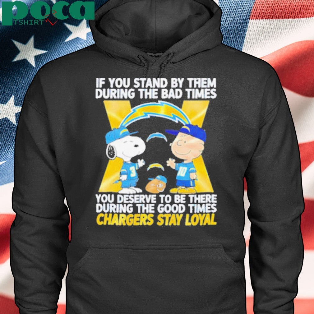 If You Stand By Them During The Bad Times You Deserve To Be There During The Good Times Chargers Stay Loyal shirt