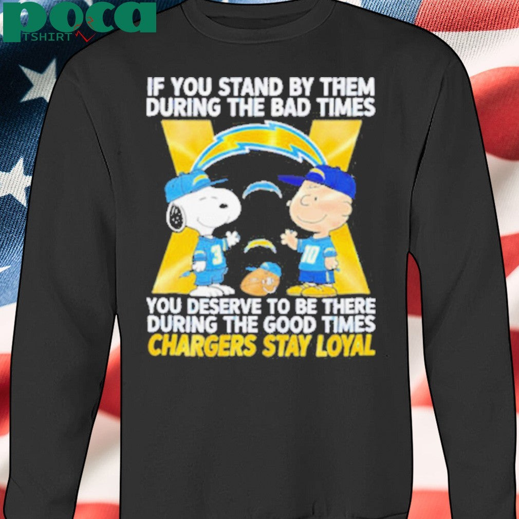 If You Stand By Them During The Bad Times You Deserve To Be There During The Good Times Chargers Stay Loyal shirt