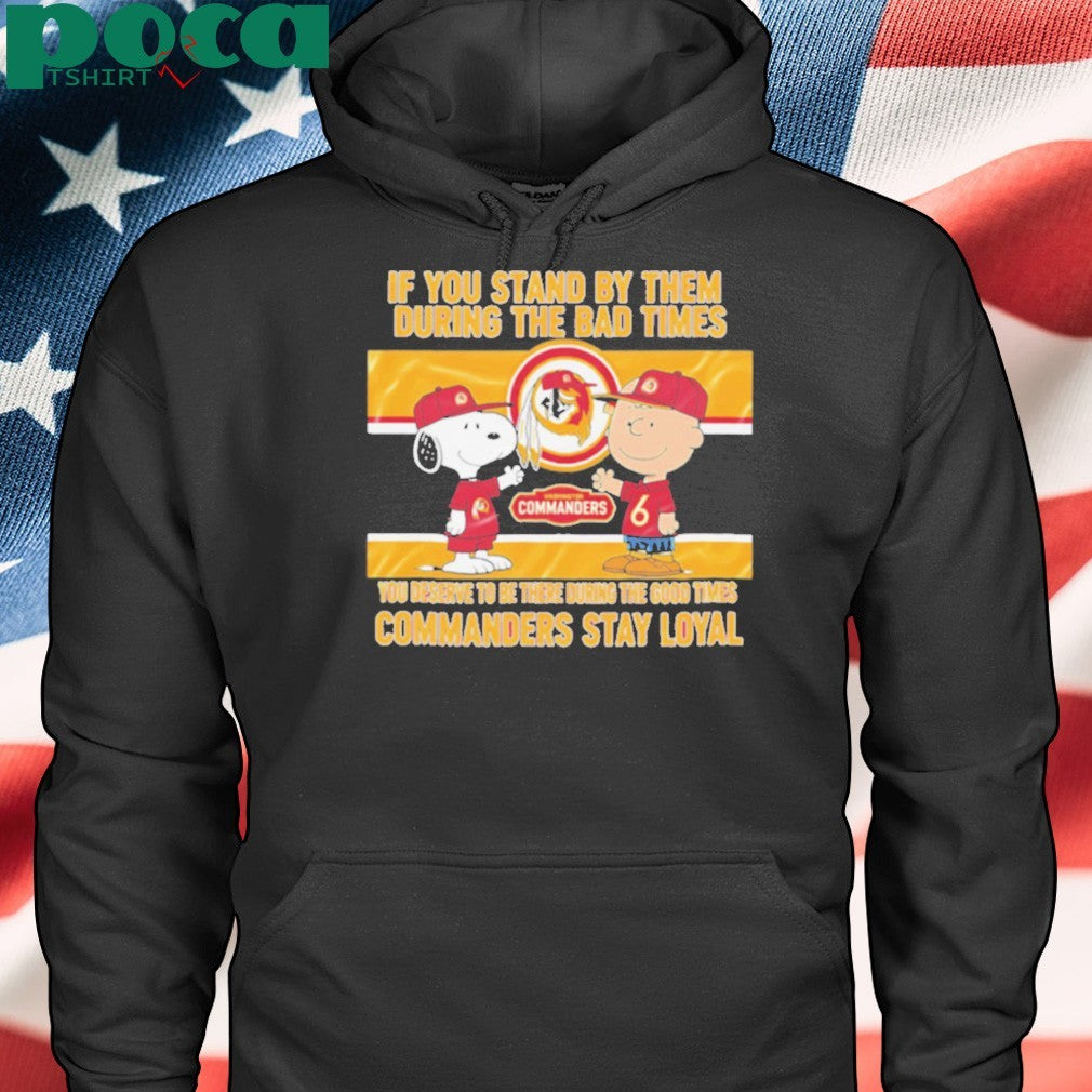 If You Stand By Them During The Bad Times You Deserve To Be There During The Good Times Commanders Stay Loyal shirt
