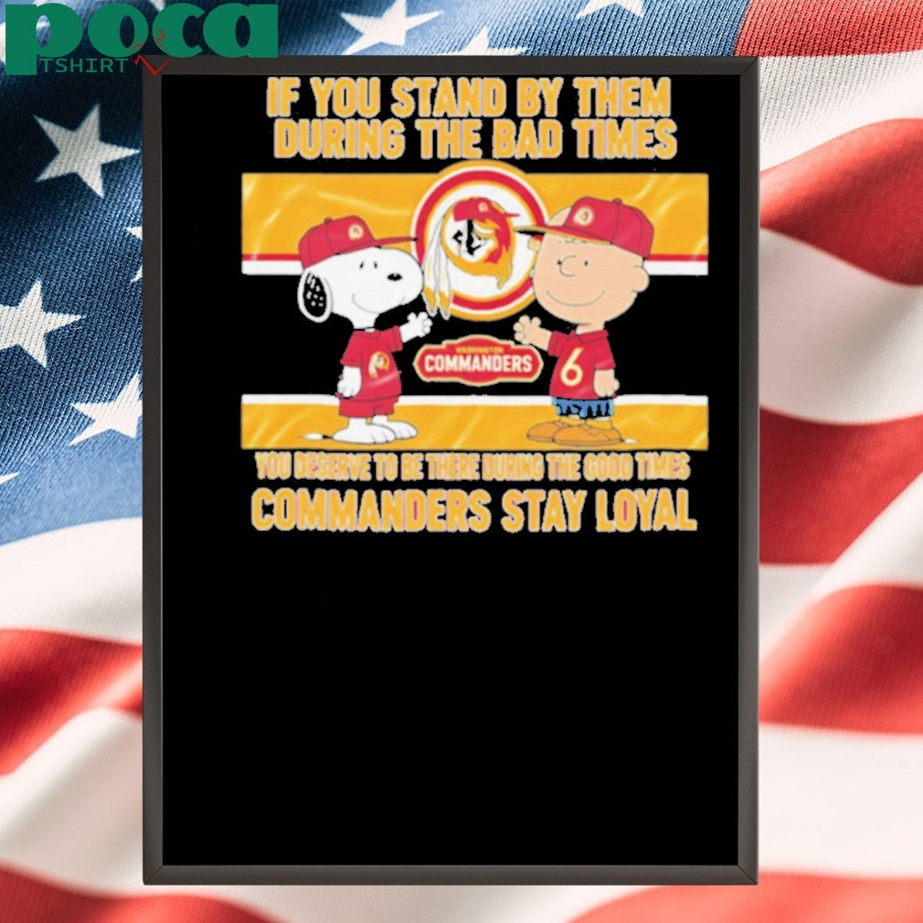If You Stand By Them During The Bad Times You Deserve To Be There During The Good Times Commanders Stay Loyal shirt