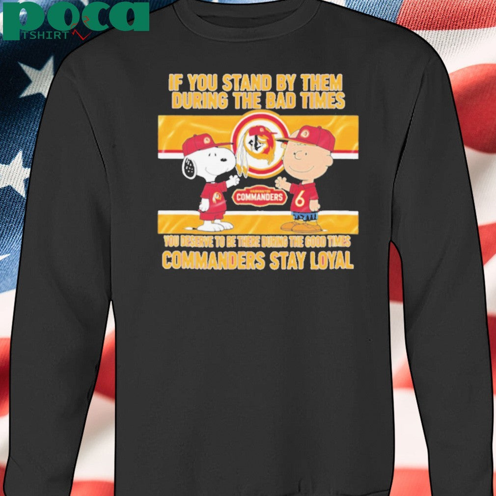 If You Stand By Them During The Bad Times You Deserve To Be There During The Good Times Commanders Stay Loyal shirt