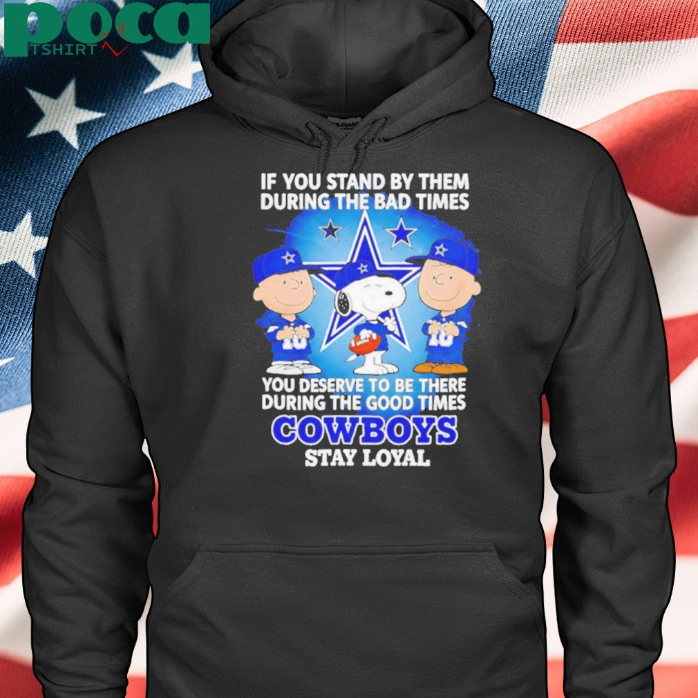 If You Stand By Them During The Bad Times You Deserve To Be There During The Good Times Cowboys Stay Loyal shirt