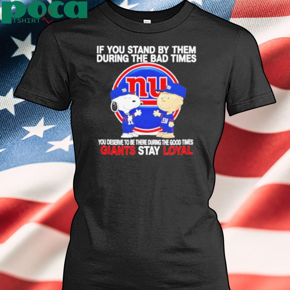 If You Stand By Them During The Bad Times You Deserve To Be There During The Good Times Giants Stay Loyal shirt