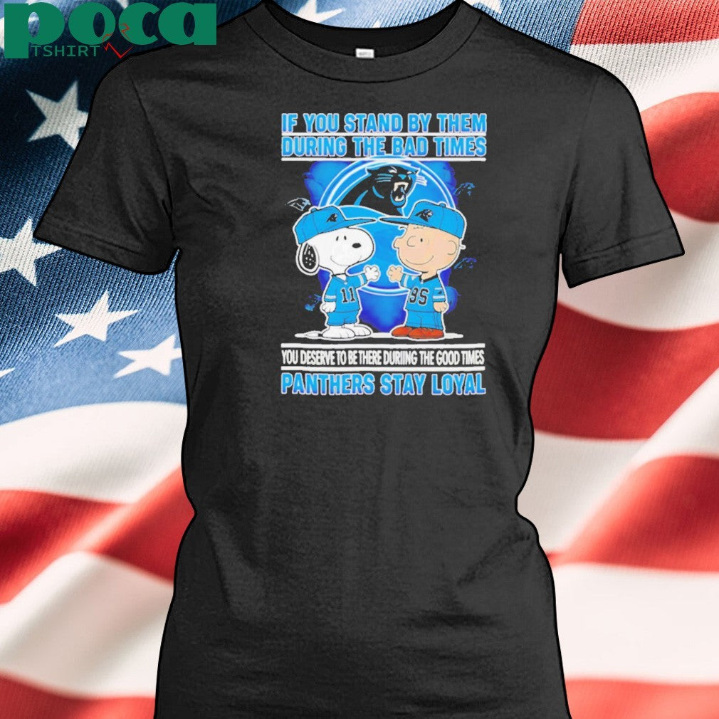 If You Stand By Them During The Bad Times You Deserve To Be There During The Good Times Panthers Stay Loyal shirt
