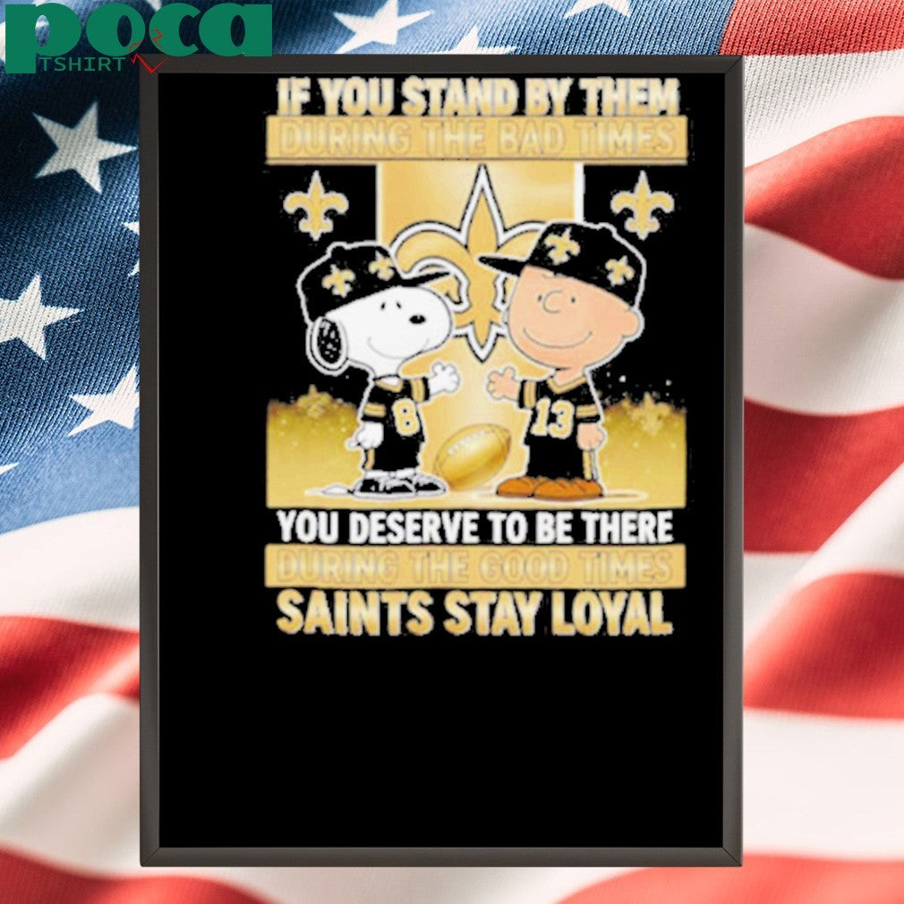 If You Stand By Them During The Bad Times You Deserve To Be There During The Good Times Saints Stay Loyal shirt