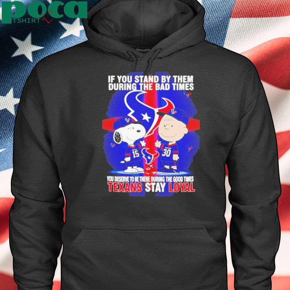 If You Stand By Them During The Bad Times You Deserve To Be There During The Good Times Texans Stay Loyal shirt