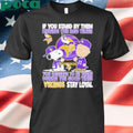 If You Stand By Them During The Bad Times You Deserve To Be There During The Good Times Vikings Stay Loyal shirt