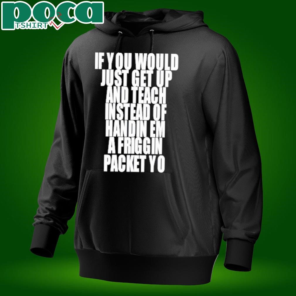 If You Would Just Get Up And Teach Instead Of Handin Em A Friggin Packet Yo T Shirt