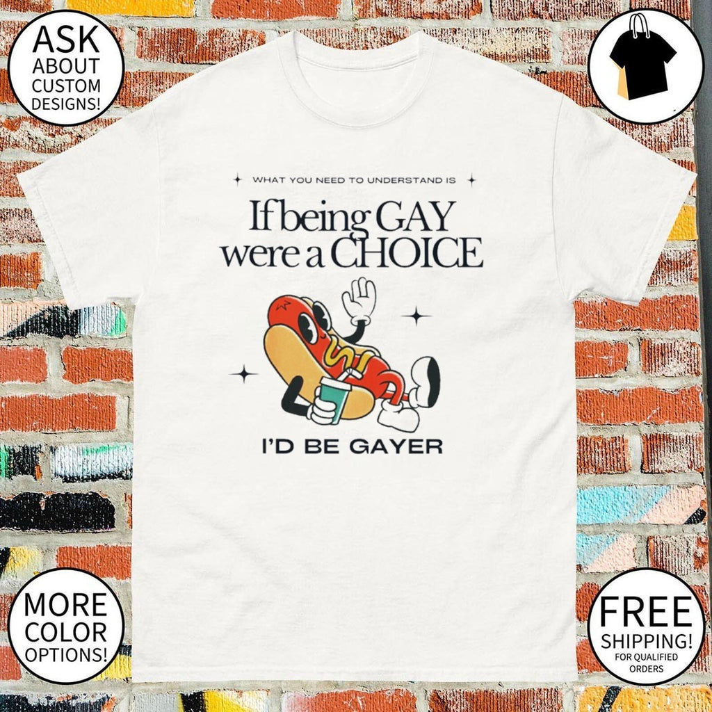 If being gay were a choice I’d be gayer shirt