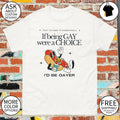 If being gay were a choice I’d be gayer shirt