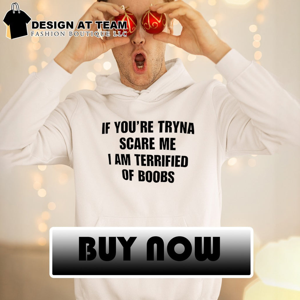 If you’re tryna scare me I am terrified of boobs shirt
