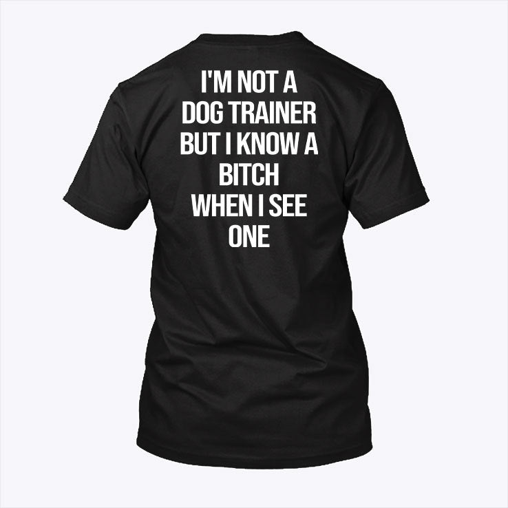 I’m Not A Dog Trainer But I Know A Bitch When I See One T Shirt