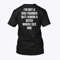 I’m Not A Dog Trainer But I Know A Bitch When I See One T Shirt