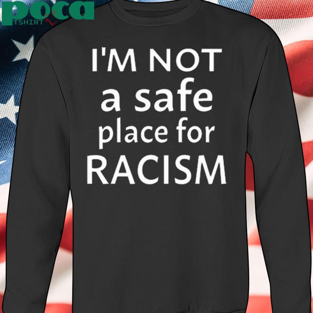 I’m Not A Safe Place For Racism 2025 shirt