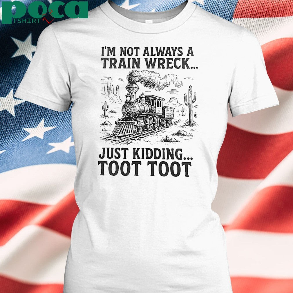 I’m Not Always A Train Wreck Just Kidding Toot Toot shirt