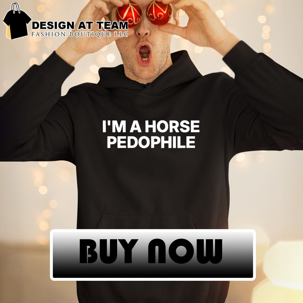 I’m a horse pedophile shirt