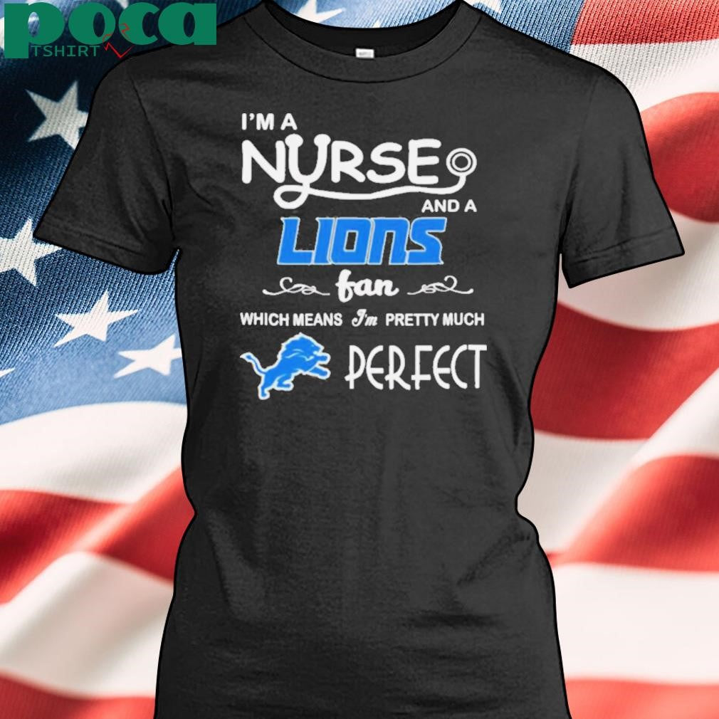 I’m a nurse and a Lions fan which means I’m pretty much perfect shirt