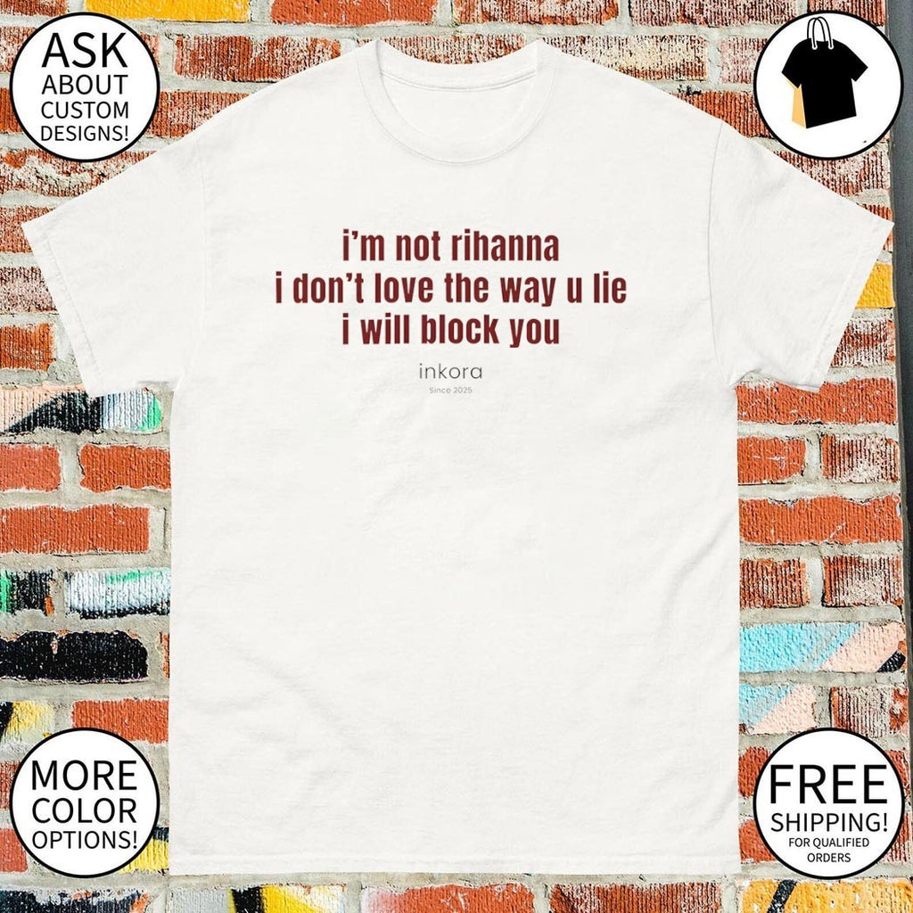 I’m not Rihanna I don’t love the way u lie I will block you quote shirt
