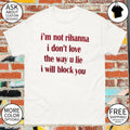 I’m not rihanna I don’t love the way u lie I will block you shirt