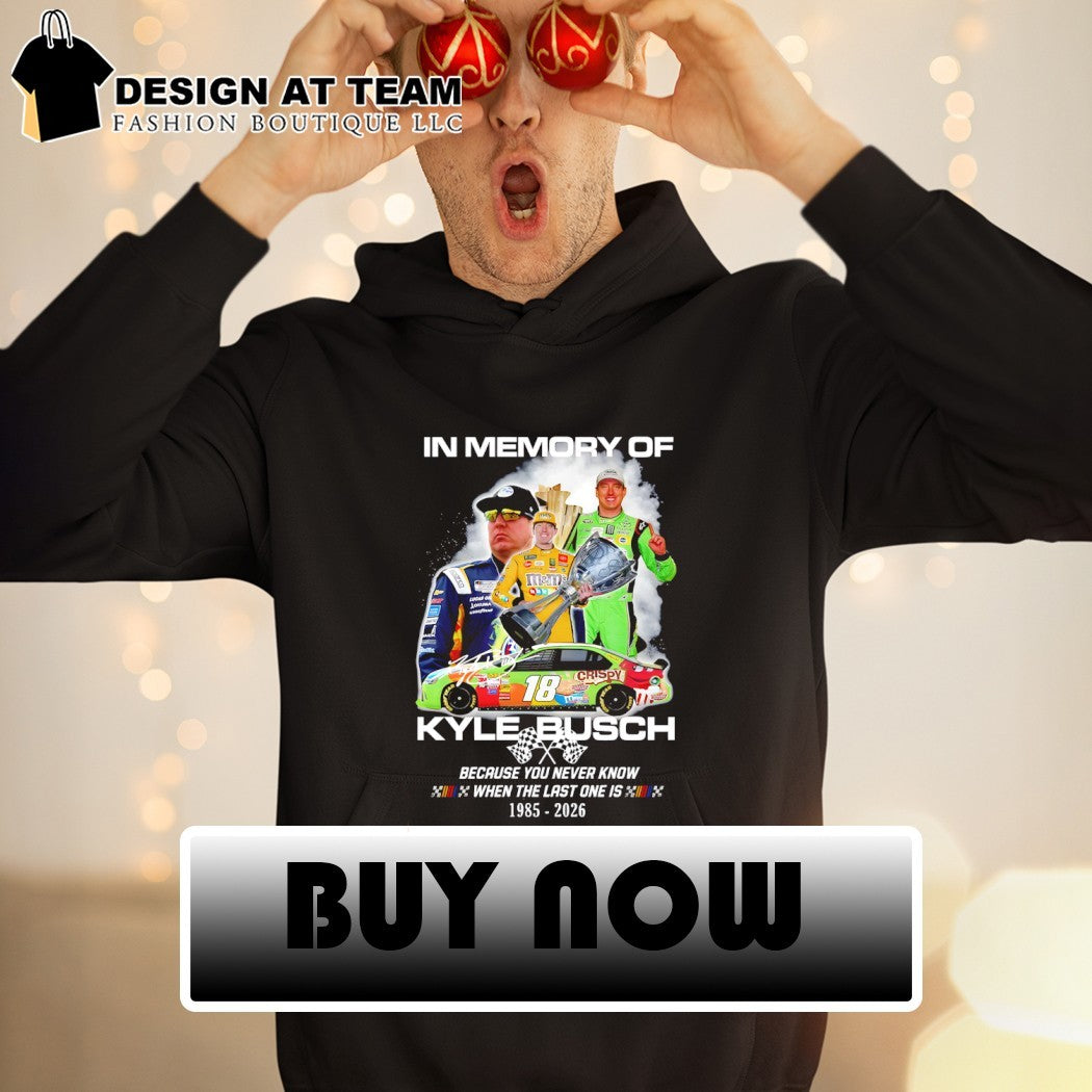 In memory of Kyle Busch Because You Never Know When The Last One Is Kyle Busch shirt
