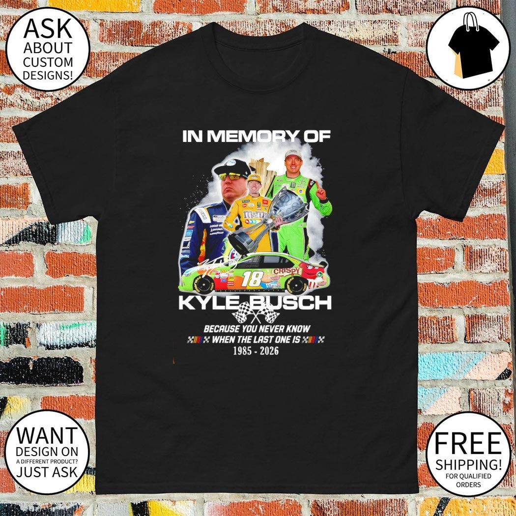 In memory of Kyle Busch Because You Never Know When The Last One Is Kyle Busch shirt