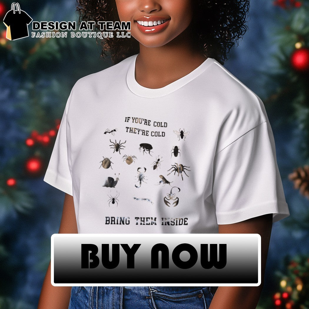 Insects spiders scorpions snail if you’re cold they’re cold bring them inside shirt