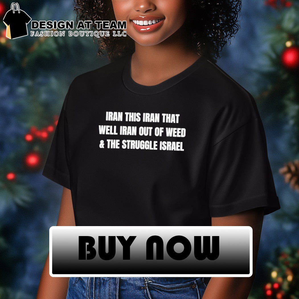 Iran this Iran that well Iran out of weed and the struggle Israel shirt
