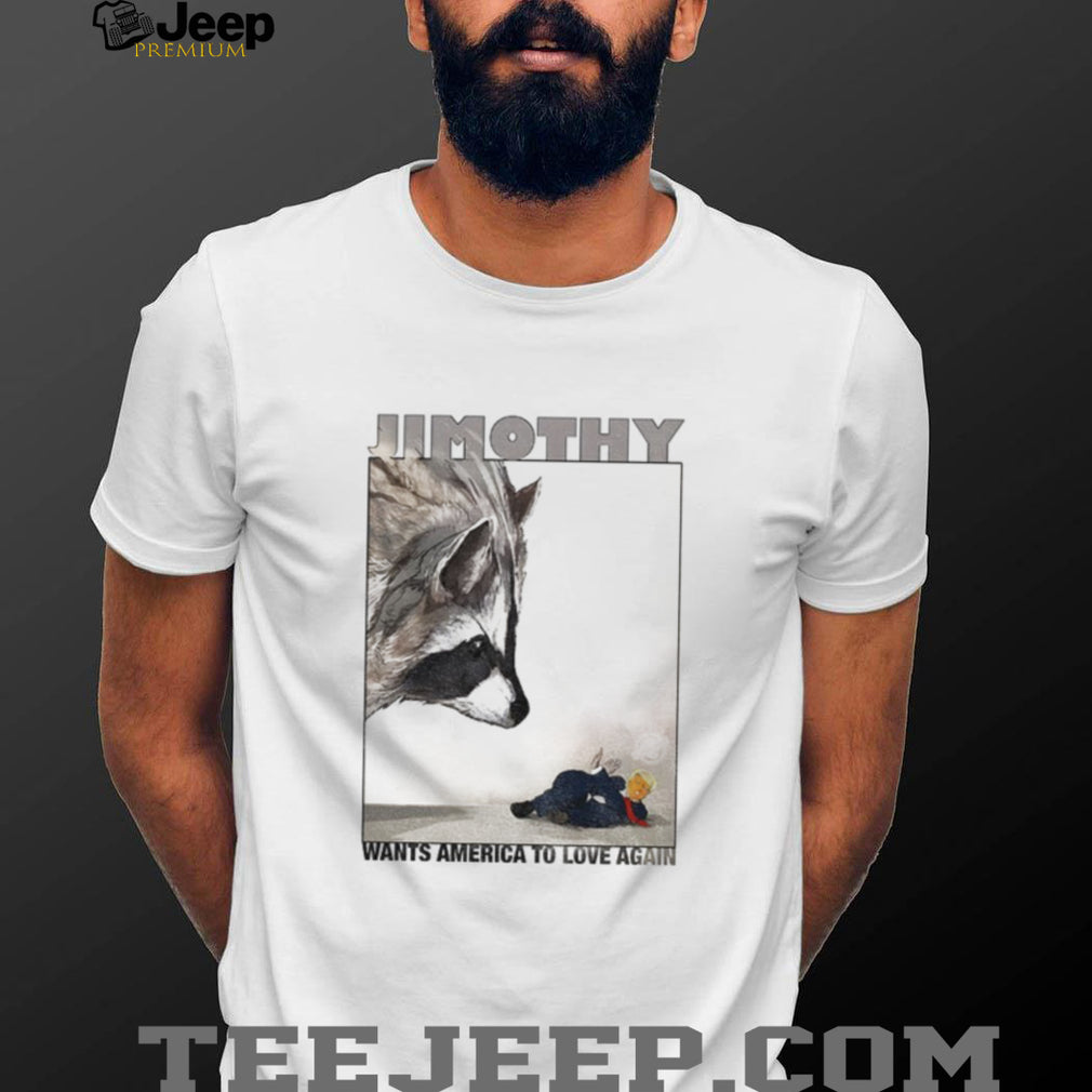 Jimothy wants America to love again shirt