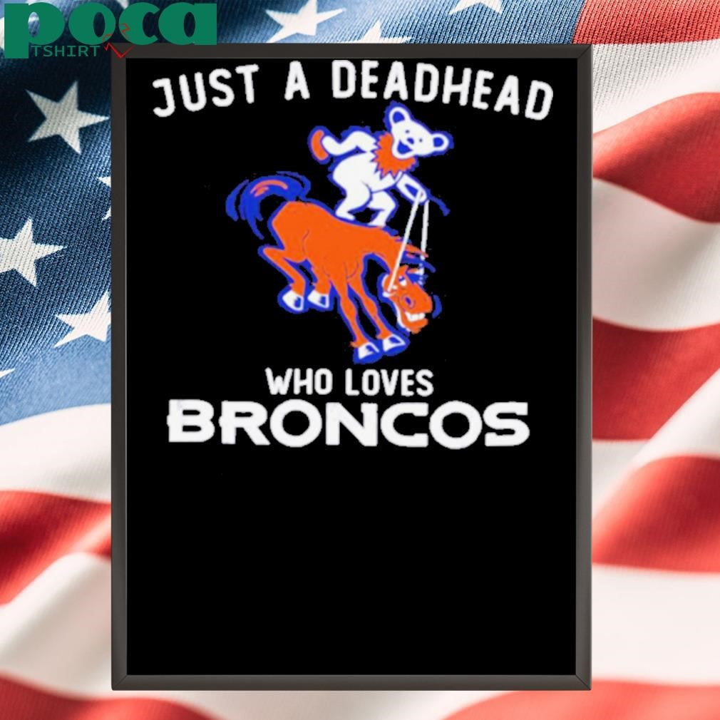 Just a deadhead who loves Broncos Grateful Dead shirt
