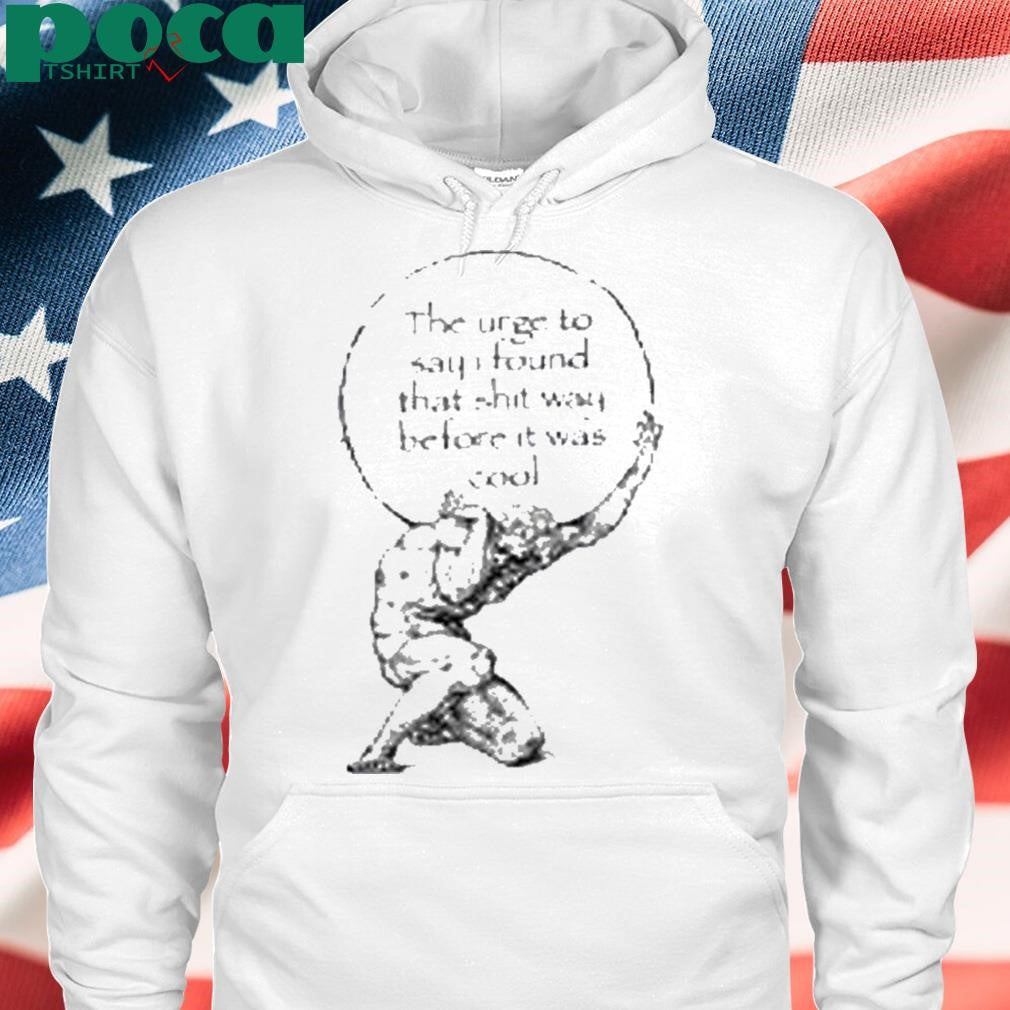 K45ink The Urge To Say I Found That Shit Way Before It Was Cool Shirt