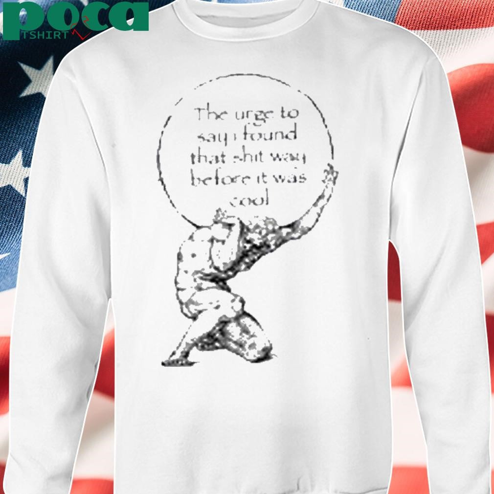 K45ink The Urge To Say I Found That Shit Way Before It Was Cool Shirt