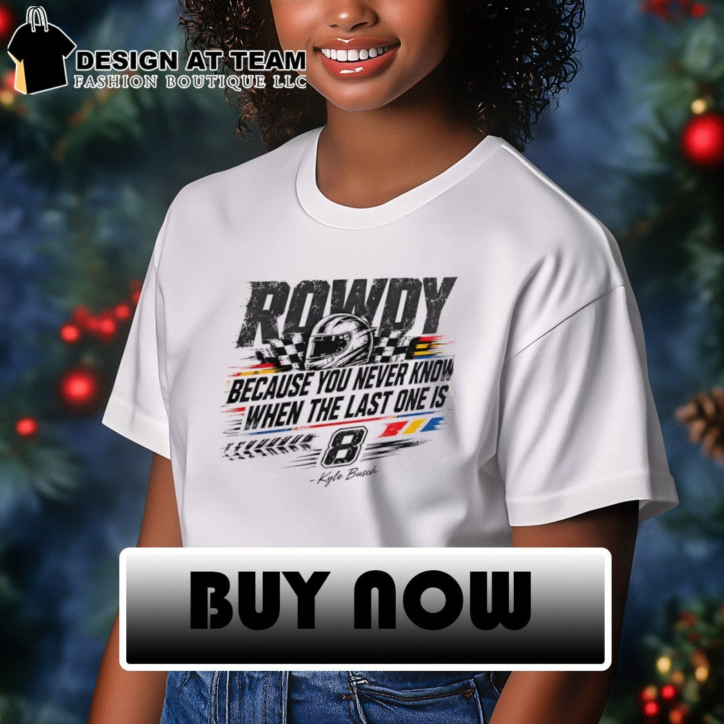 Kyle Busch Rip Rowdy because you never know when the last one is racing shirt