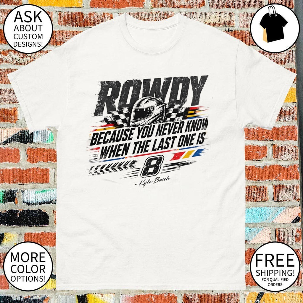 Kyle Busch Rip Rowdy because you never know when the last one is racing shirt