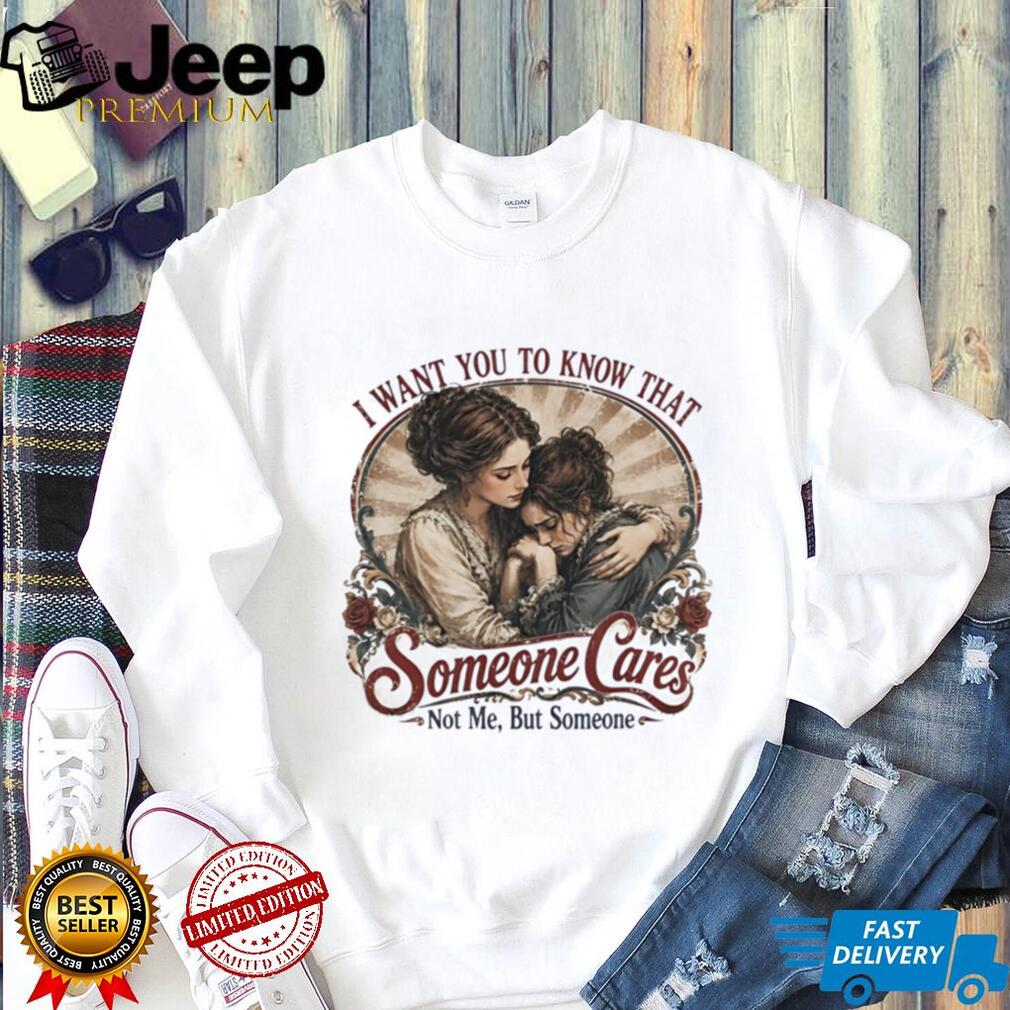 Ladies I want you to know that someone cares not me but someone vintage shirt