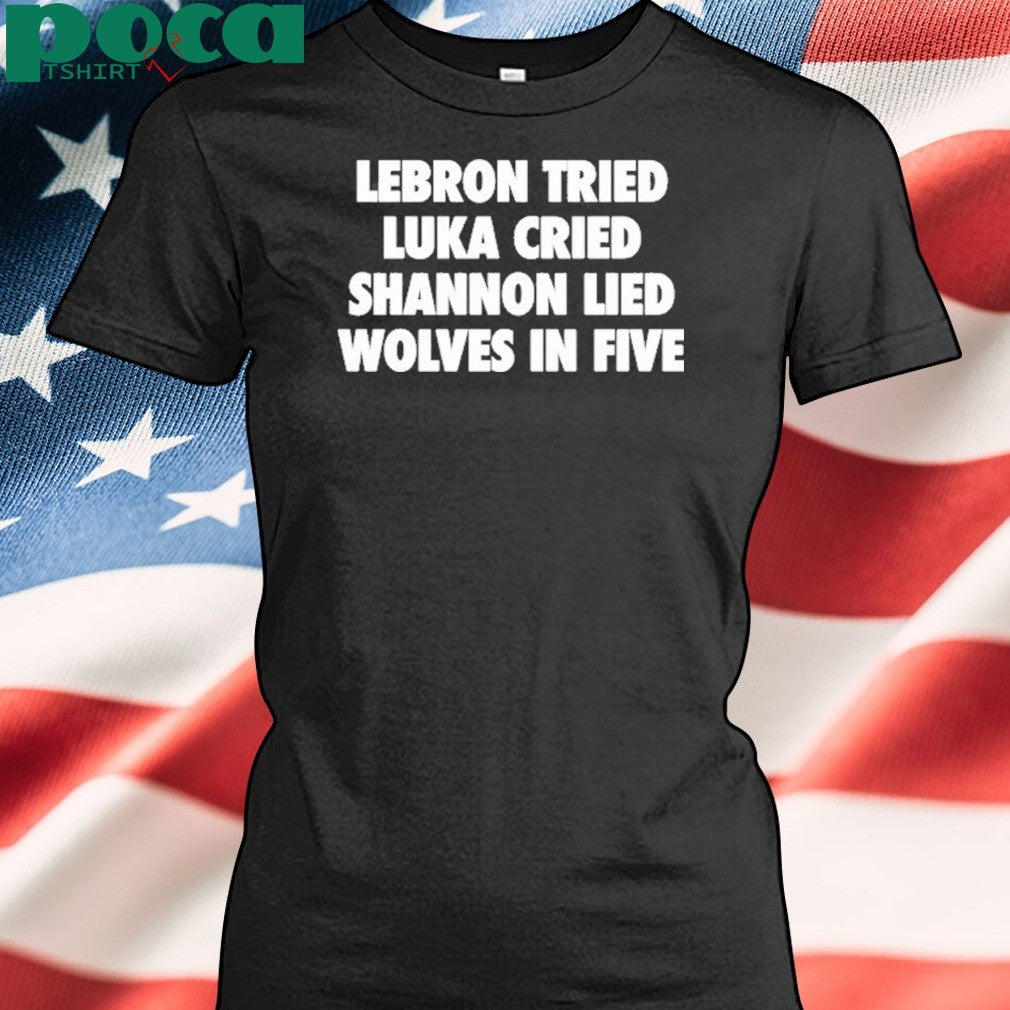 Lebron Tried Luka Cried Shannon Lied Wolves In Five Shirt