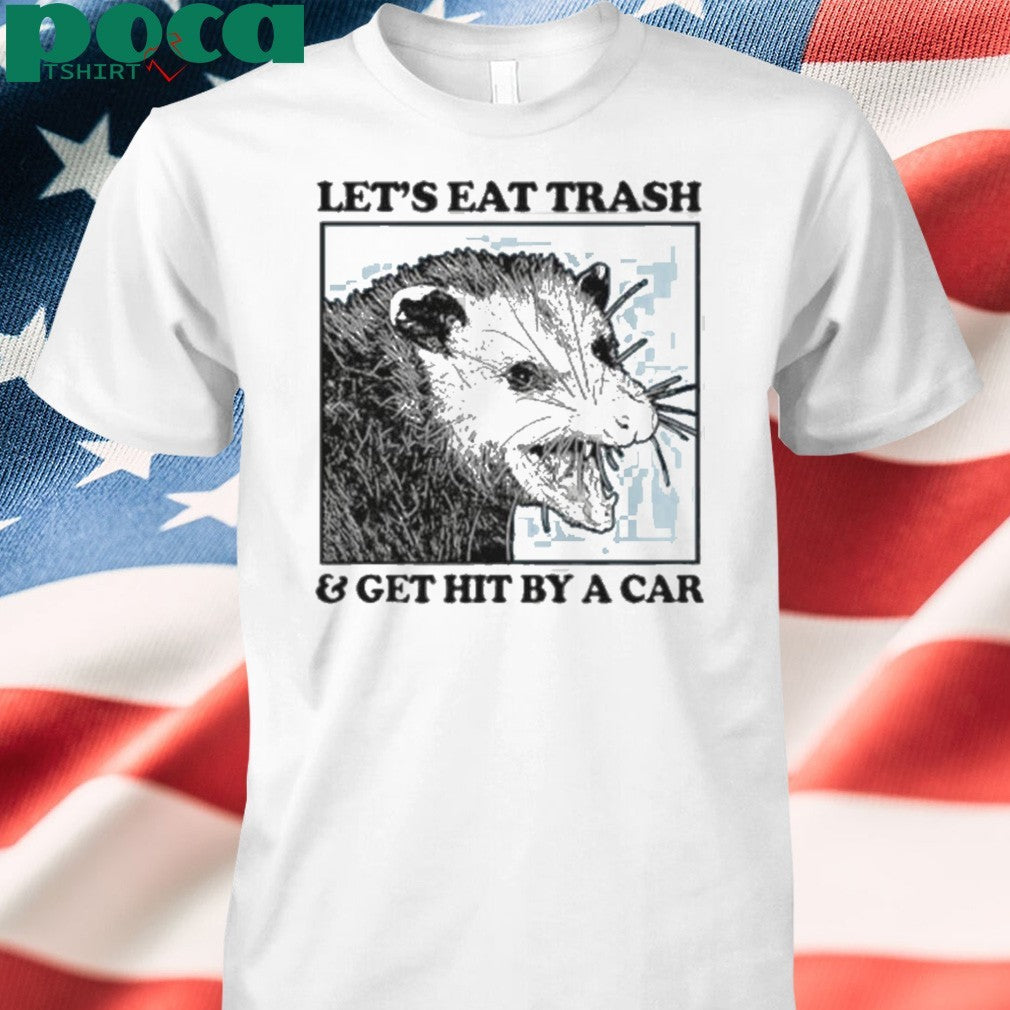 Les’s eat trash & get hit by a Car Shirt