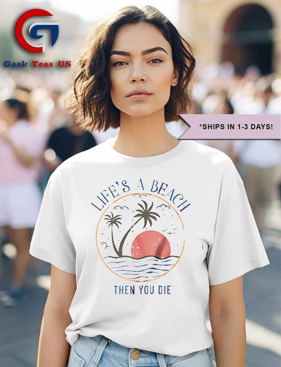 Life’s a beach then you die shirt