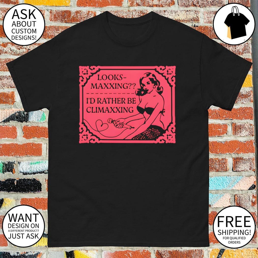 Looksmaxxing I’d rather be climaxxing shirt