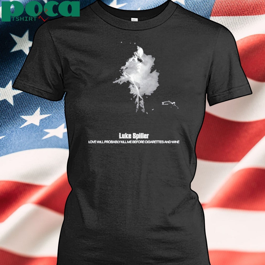Luke Spiller Love Will Probably Kill Me Before Cigarettes And Wine shirt