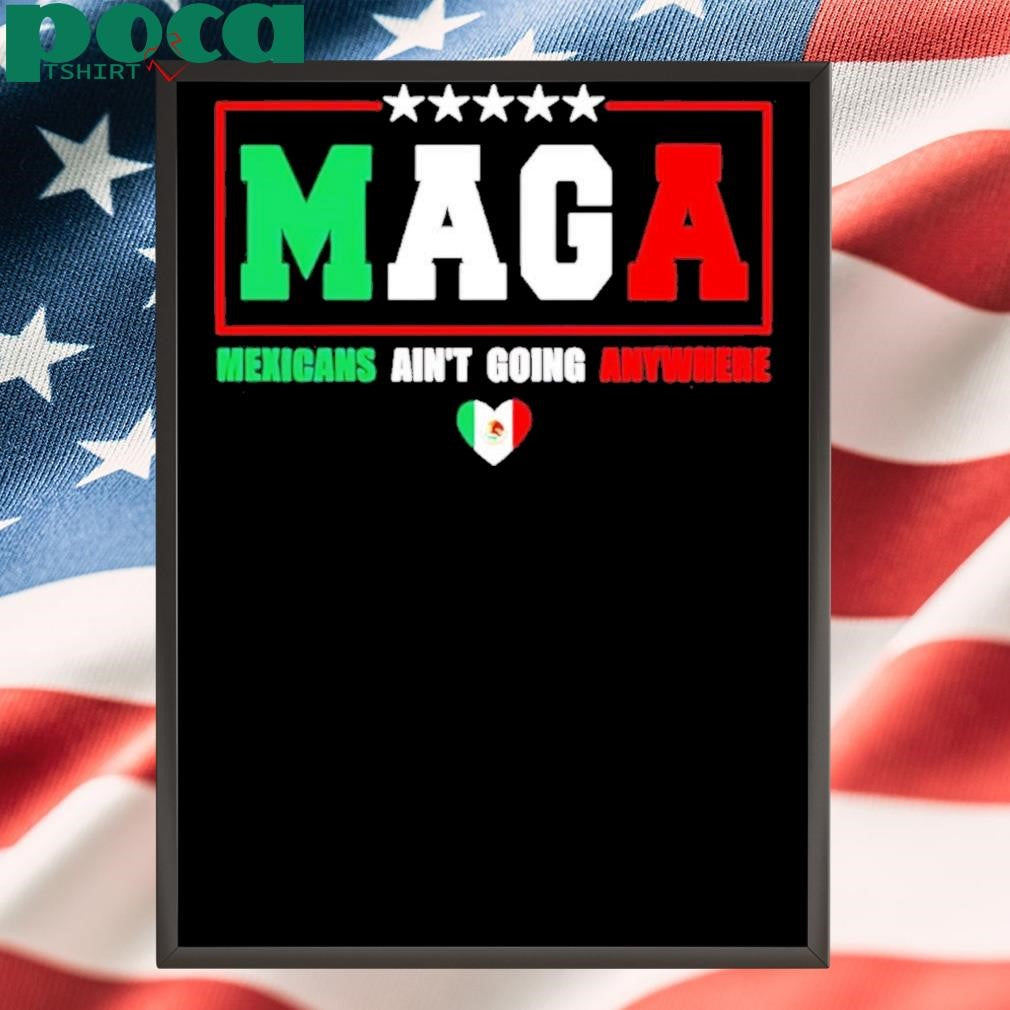 MAGA Mexicans Ain’t Going Anywhere T-Shirt