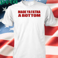 Made Ya Fatha Bottom shirt
