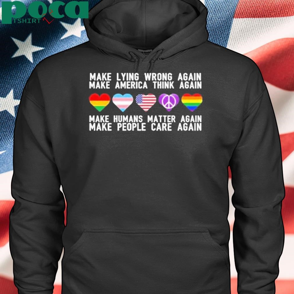 Make Lying Wrong Again Human Matter Again Make People Care Again Rights Sarcastic Shirt
