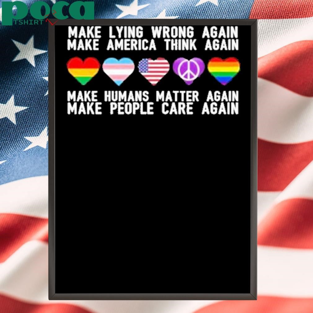 Make Lying Wrong Again Human Matter Again Make People Care Again Rights Sarcastic Shirt