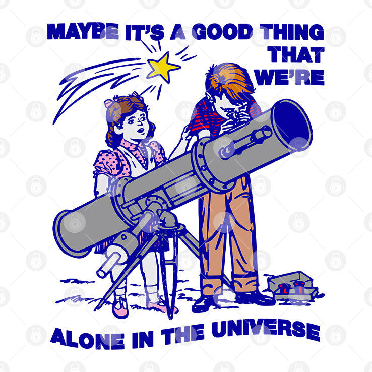 Maybe It’s A Good Thing We’re Alone In This Universe T Shirt