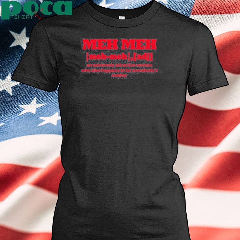 Meh Meh An Extremely Attractive Woman Who Also Happens To Be Somebody’s Mother T-shirt