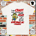 Minion I am crazy loud annoying cute cuddly insane and once you meet me you will never forget me promise shirt
