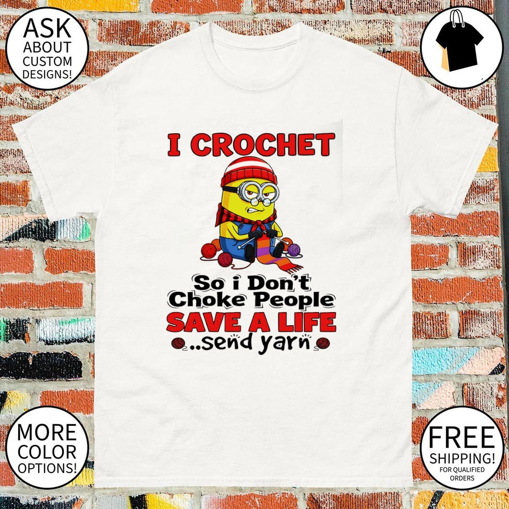 Minion I crochet so I don’t choke people save a life send yarn shirt