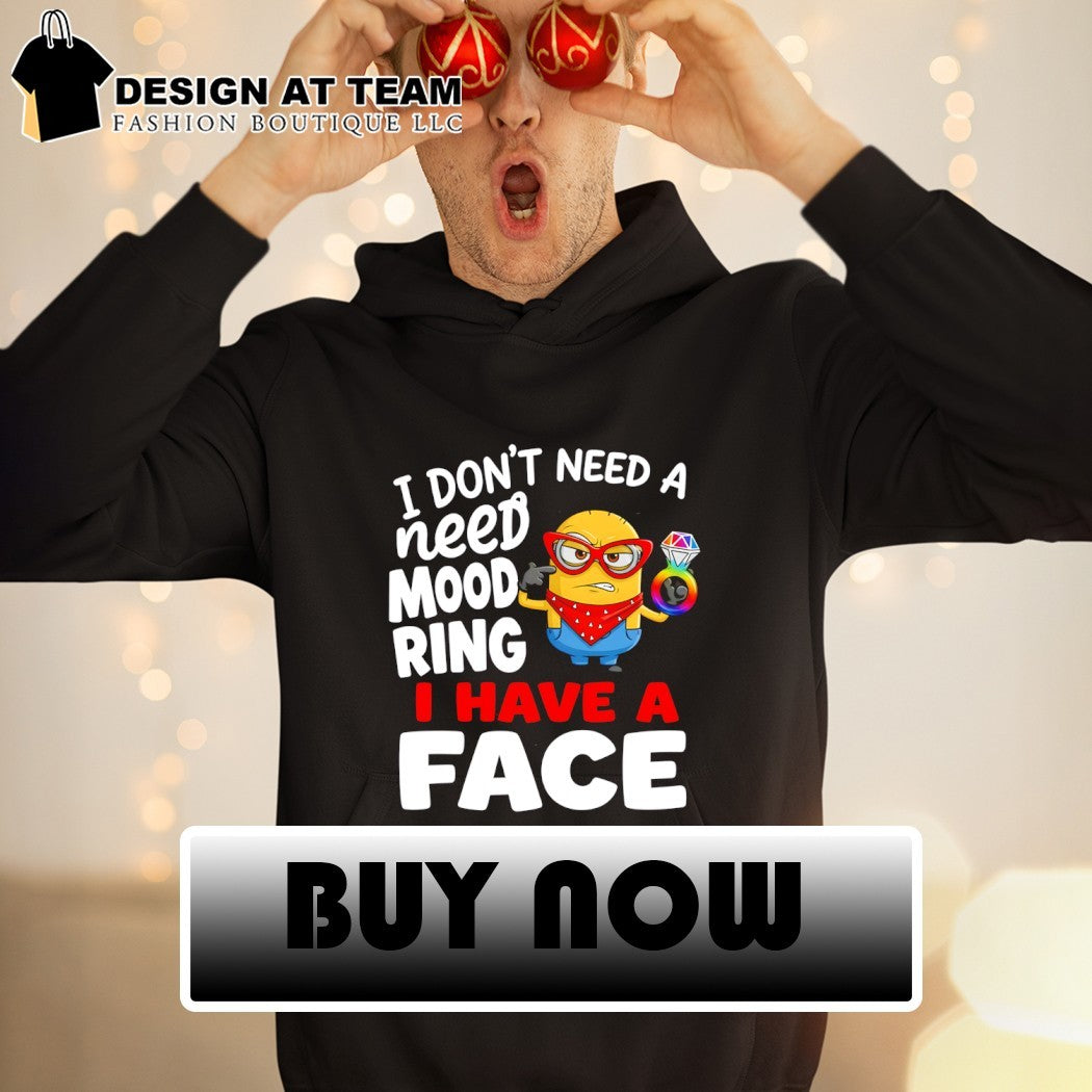 Minion I don’t need a need mood ring I have a face shirt