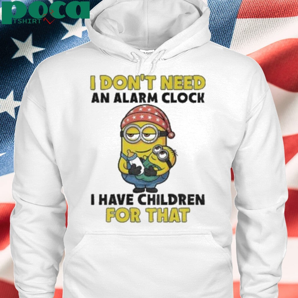 Minion I don’t need an alarm clock I have children for that shirt