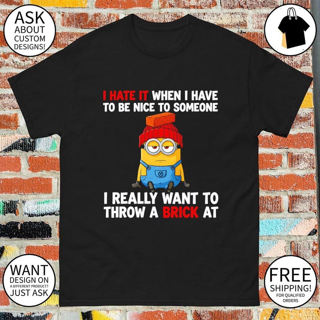 Minion I hate it when I have to be nice to someone I really want to throw a brick at shirt